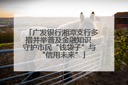 广发银行湘潭支行多措并举普及金融知识 守护市民“钱袋子”与“信用未来”