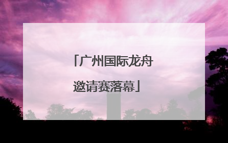 广州国际龙舟邀请赛落幕