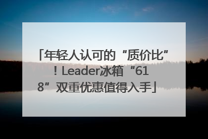 年轻人认可的“质价比”！Leader冰箱“618”双重优惠值得入手