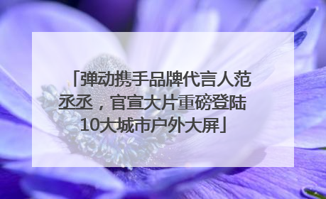 弹动携手品牌代言人范丞丞，官宣大片重磅登陆10大城市户外大屏
