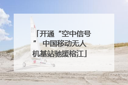 开通“空中信号” 中国移动无人机基站驰援榕江