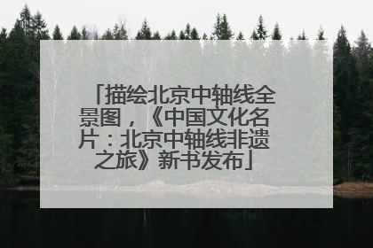 描绘北京中轴线全景图，《中国文化名片：北京中轴线非遗之旅》新书发布