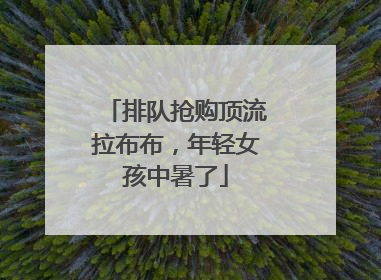 排队抢购顶流拉布布，年轻女孩中暑了