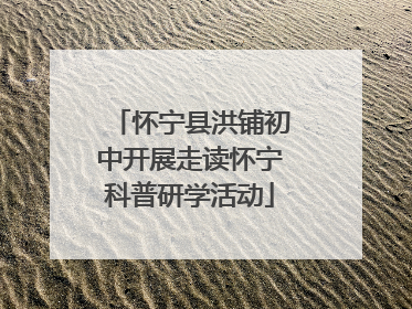 怀宁县洪铺初中开展走读怀宁科普研学活动