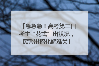 急急急！高考第二日考生“花式”出状况，民警出招化解难关