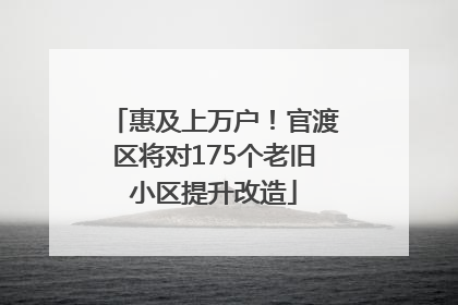 惠及上万户！官渡区将对175个老旧小区提升改造