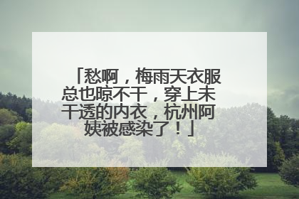 愁啊，梅雨天衣服总也晾不干，穿上未干透的内衣，杭州阿姨被感染了！