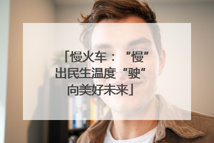 慢火车：“慢”出民生温度“驶”向美好未来