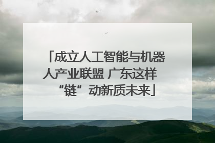 成立人工智能与机器人产业联盟 广东这样“链”动新质未来