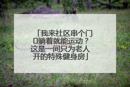 我来社区串个门⑯躺着就能运动？这是一间只为老人开的特殊健身房