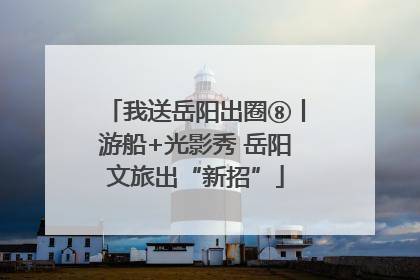 我送岳阳出圈⑧丨游船+光影秀 岳阳文旅出“新招”