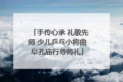 手传心承 礼敬先师 少儿乒乓小将曲阜孔庙行尊师礼