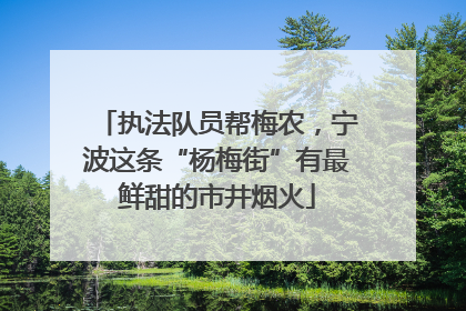 执法队员帮梅农，宁波这条“杨梅街”有最鲜甜的市井烟火