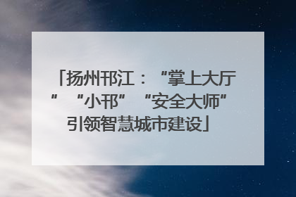 扬州邗江：“掌上大厅”“小邗”“安全大师”引领智慧城市建设