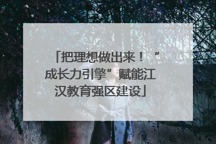 把理想做出来！“成长力引擎”赋能江汉教育强区建设