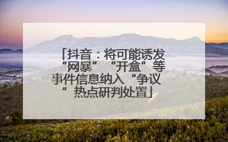 抖音：将可能诱发“网暴”“开盒”等事件信息纳入“争议”热点研判处置