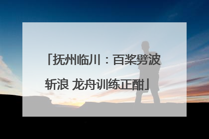 抚州临川：百桨劈波斩浪 龙舟训练正酣