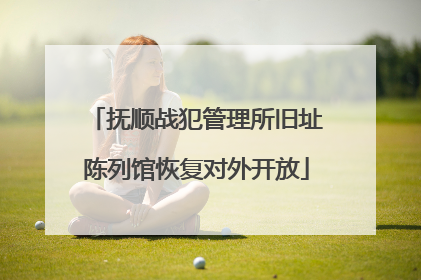 抚顺战犯管理所旧址陈列馆恢复对外开放