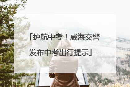 护航中考！威海交警发布中考出行提示