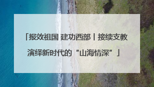 报效祖国 建功西部丨接续支教 演绎新时代的“山海情深”