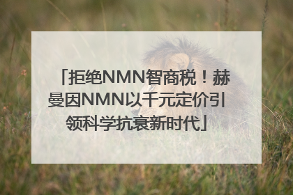 拒绝NMN智商税！赫曼因NMN以千元定价引领科学抗衰新时代