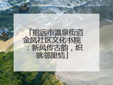 招远市温泉街道金凤社区文化书院：新风传古韵，织就邻里情