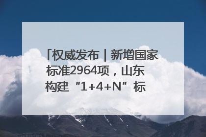 权威发布｜新增国家标准2964项，山东构建“1+4+N”标准化创新发展新格局