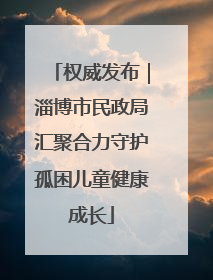 权威发布｜淄博市民政局汇聚合力守护孤困儿童健康成长