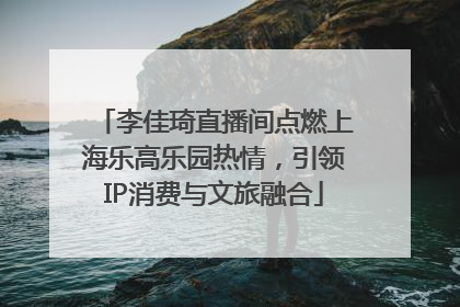 李佳琦直播间点燃上海乐高乐园热情，引领IP消费与文旅融合