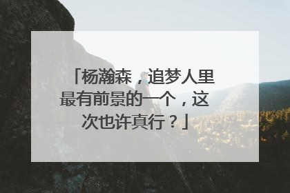 杨瀚森，追梦人里最有前景的一个，这次也许真行？