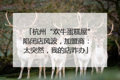 杭州“欢牛蛋糕屋”陷闭店风波，加盟商：太突然，我的店咋办