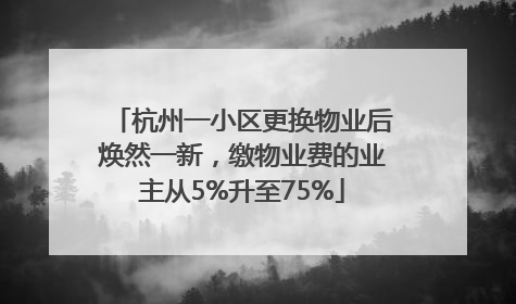 杭州一小区更换物业后焕然一新，缴物业费的业主从5%升至75%