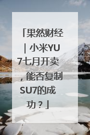 果然财经｜小米YU7七月开卖，能否复制SU7的成功？
