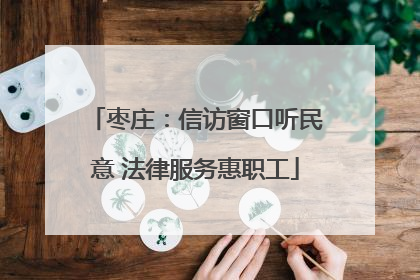 枣庄：信访窗口听民意 法律服务惠职工