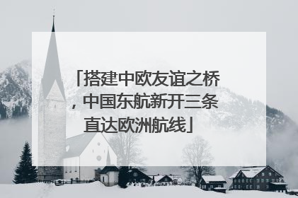 搭建中欧友谊之桥，中国东航新开三条直达欧洲航线