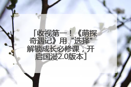 收视第一！《萌探奇遇记》用“选择”解锁成长必修课，开启国漫2.0版本
