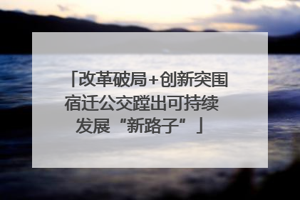 改革破局+创新突围 宿迁公交蹚出可持续发展“新路子”
