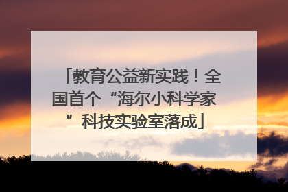 教育公益新实践！全国首个“海尔小科学家”科技实验室落成