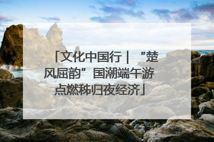 文化中国行｜“楚风屈韵”国潮端午游点燃秭归夜经济