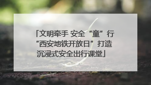 文明牵手 安全“童”行 “西安地铁开放日”打造沉浸式安全出行课堂