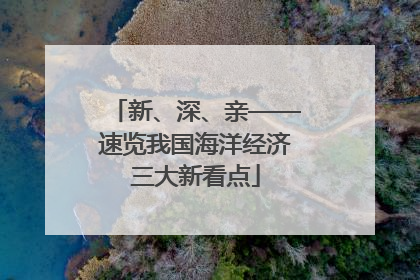 新、深、亲——速览我国海洋经济三大新看点