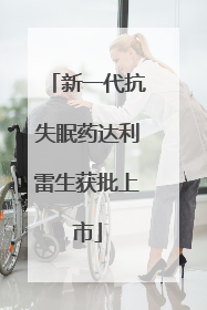 新一代抗失眠药达利雷生获批上市
