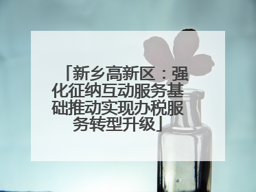 新乡高新区：强化征纳互动服务基础推动实现办税服务转型升级