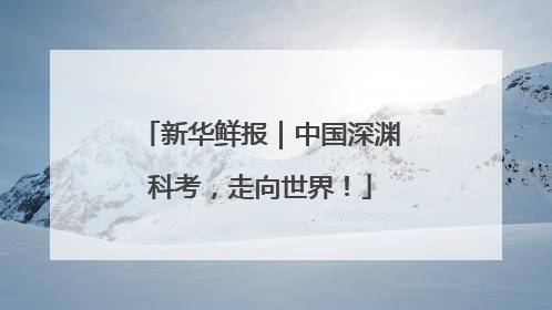 新华鲜报｜中国深渊科考，走向世界！