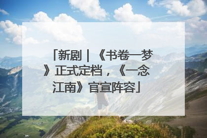 新剧｜《书卷一梦》正式定档，《一念江南》官宣阵容