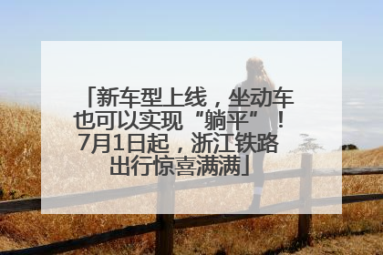 新车型上线，坐动车也可以实现“躺平”！7月1日起，浙江铁路出行惊喜满满
