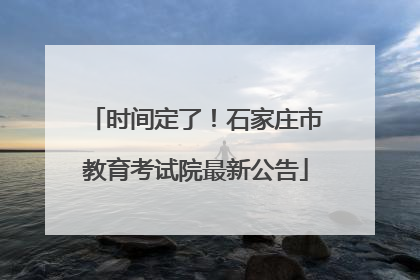 时间定了！石家庄市教育考试院最新公告