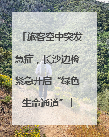 旅客空中突发急症，长沙边检紧急开启“绿色生命通道”