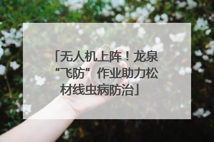 无人机上阵！龙泉“飞防”作业助力松材线虫病防治