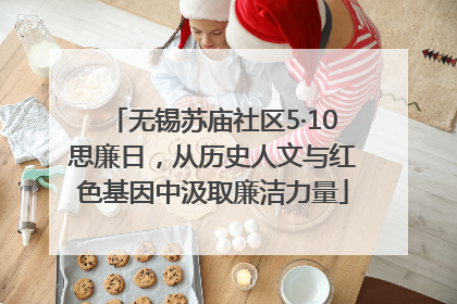 无锡苏庙社区5·10思廉日，从历史人文与红色基因中汲取廉洁力量